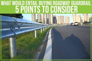 What Would Entail Buying Roadway Guardrail: 5 Points To Consider